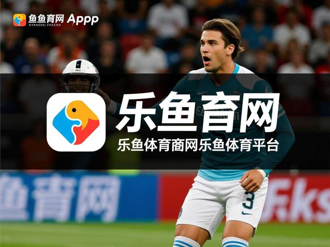 乐鱼体育地址-数据分析看谁是五大联赛最全面后卫，五大联赛最强队